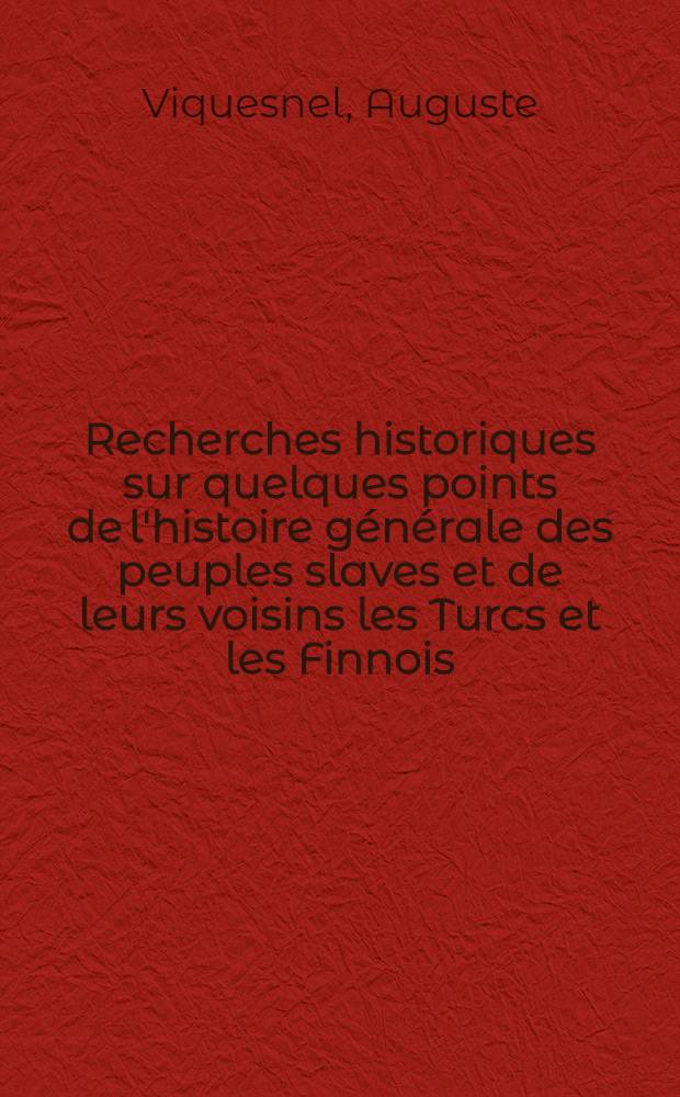 Recherches historiques sur quelques points de l'histoire générale des peuples slaves et de leurs voisins les Turcs et les Finnois