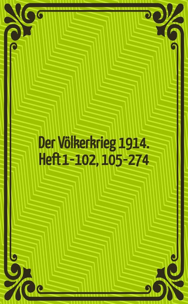 Der Völkerkrieg 1914. Heft 1-102, 105-274 : Kriegschronik der "Neuen Badischen Landes-Zeitung" Mannheim