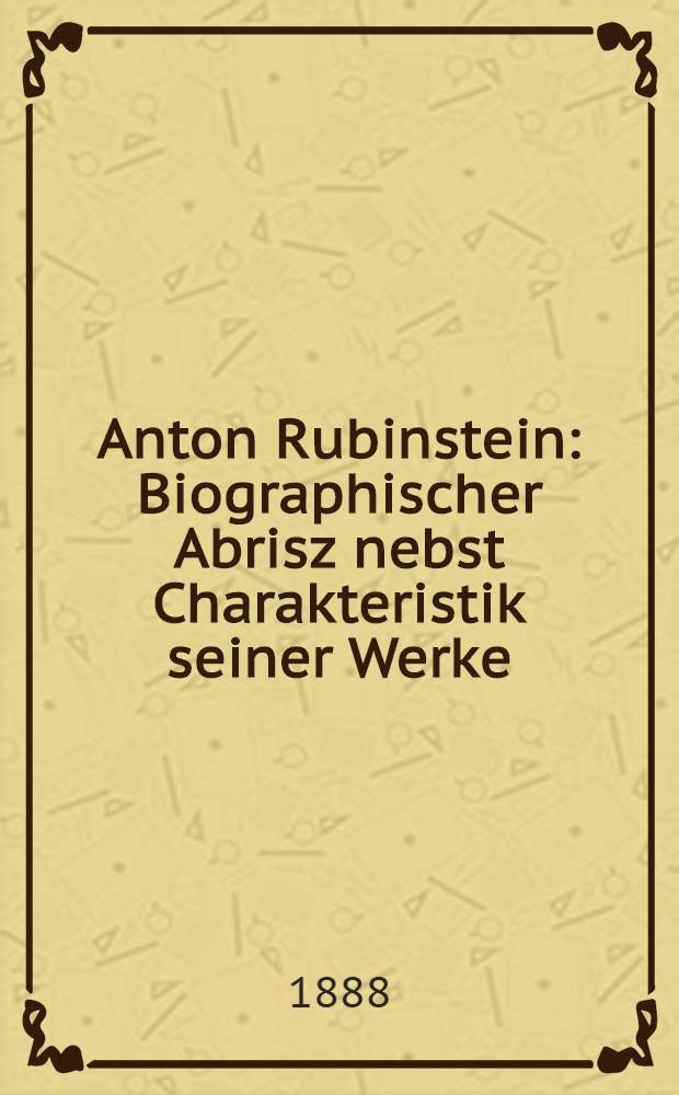 Anton Rubinstein : Biographischer Abrisz nebst Charakteristik seiner Werke