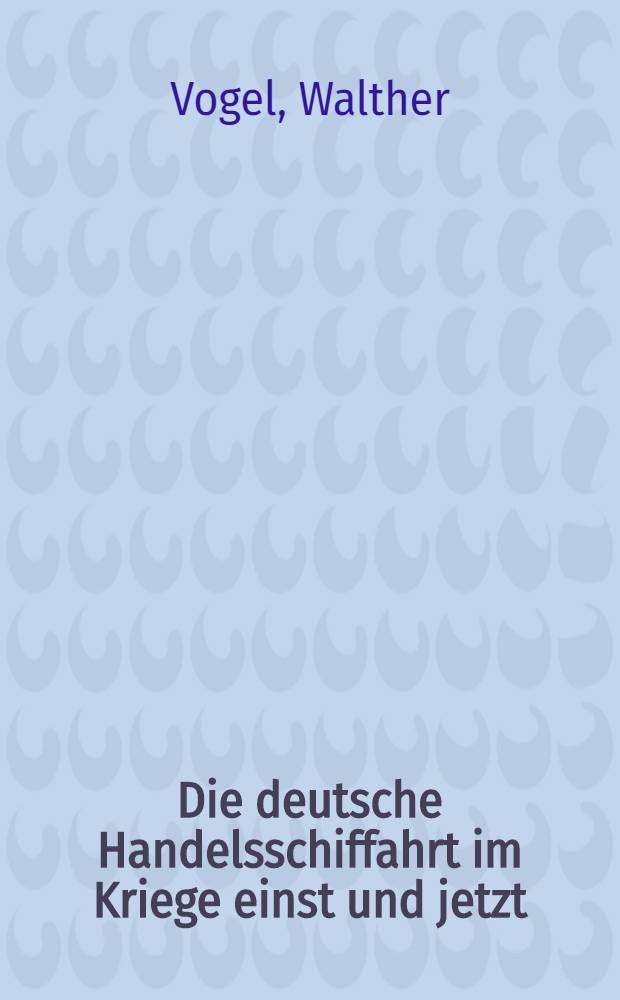 Die deutsche Handelsschiffahrt im Kriege einst und jetzt
