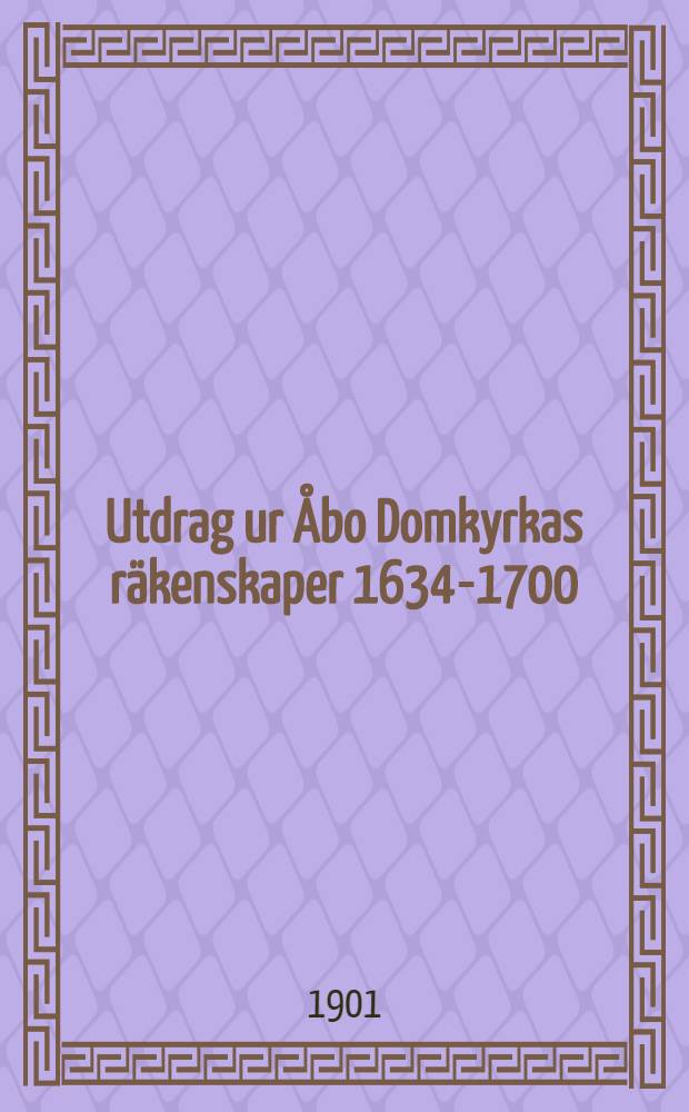 Utdrag ur Åbo Domkyrkas räkenskaper 1634-1700