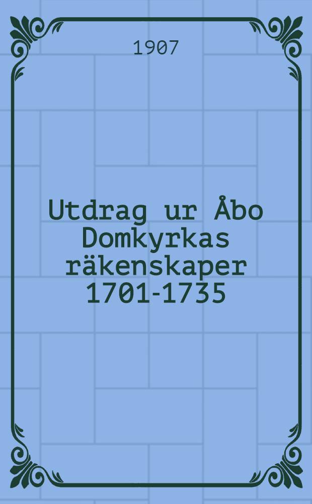 Utdrag ur Åbo Domkyrkas räkenskaper 1701-1735