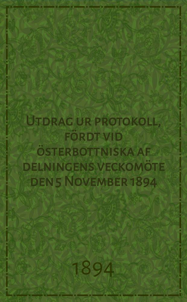 Utdrag ur protokoll, fördt vid österbottniska af delningens veckomöte den 5 November 1894