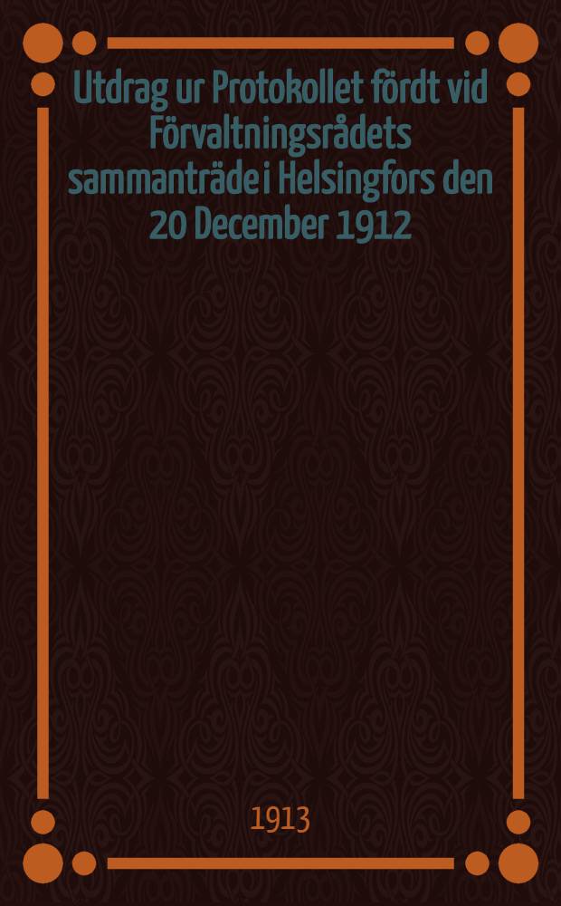 Utdrag ur Protokollet fördt vid Förvaltningsrådets sammanträde i Helsingfors den 20 December 1912
