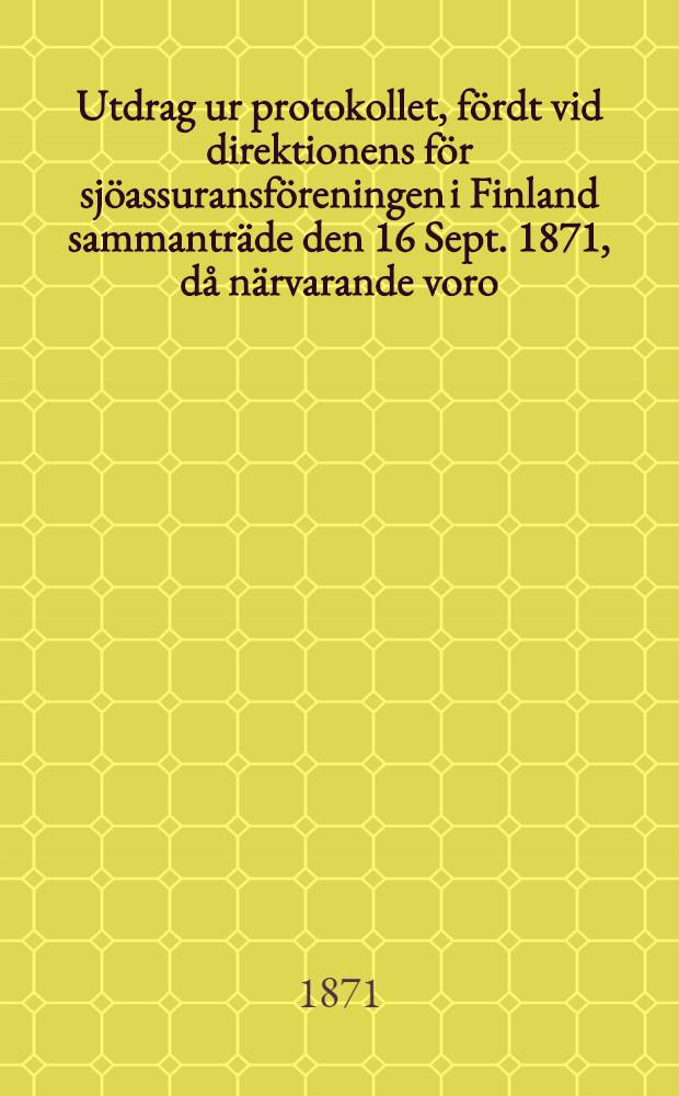 Utdrag ur protokollet, fördt vid direktionens för sjöassuransföreningen i Finland sammanträde den 16 Sept. 1871, då närvarande voro: ordföranden herr konsul G.A.Lindblom samt ledamöterne herrar handlanden O.R.Spoof och konsul J.Julin