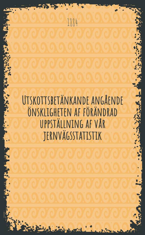 Utskottsbetänkande angående önskligheten af förändrad uppställning af vår jernvägsstatistik