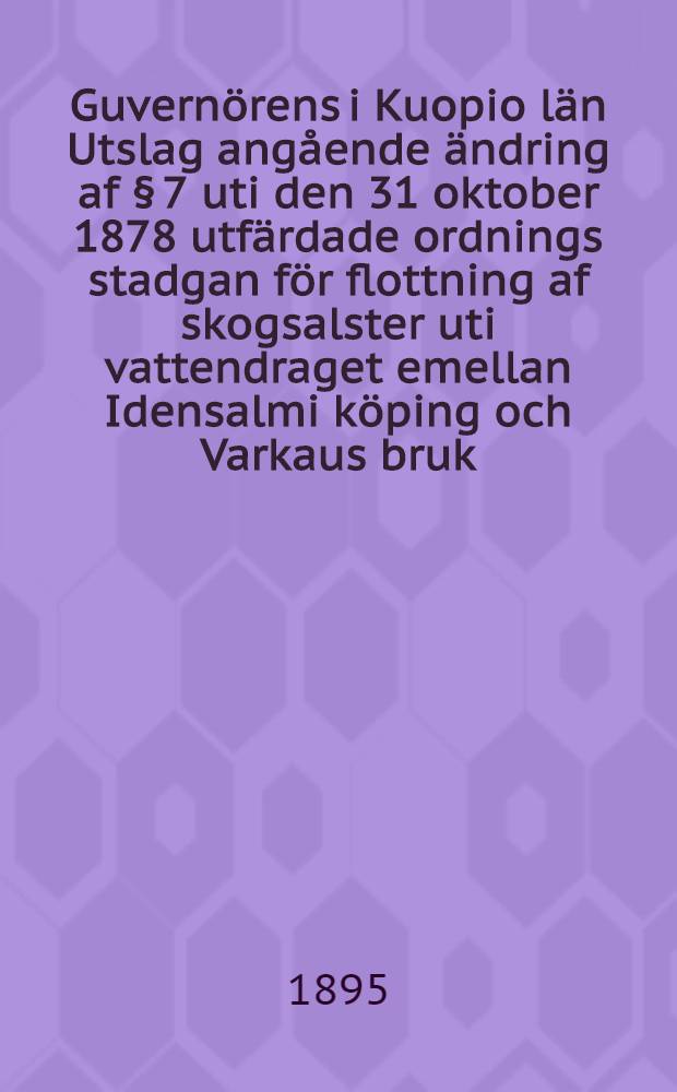 Guvernörens i Kuopio län Utslag angående ändring af § 7 uti den 31 oktober 1878 utfärdade ordnings stadgan för flottning af skogsalster uti vattendraget emellan Idensalmi köping och Varkaus bruk