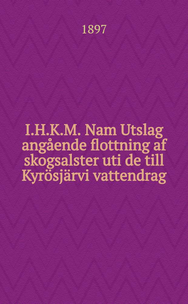 I.H.K.M. Nam Utslag angående flottning af skogsalster uti de till Kyrösjärvi vattendrag
