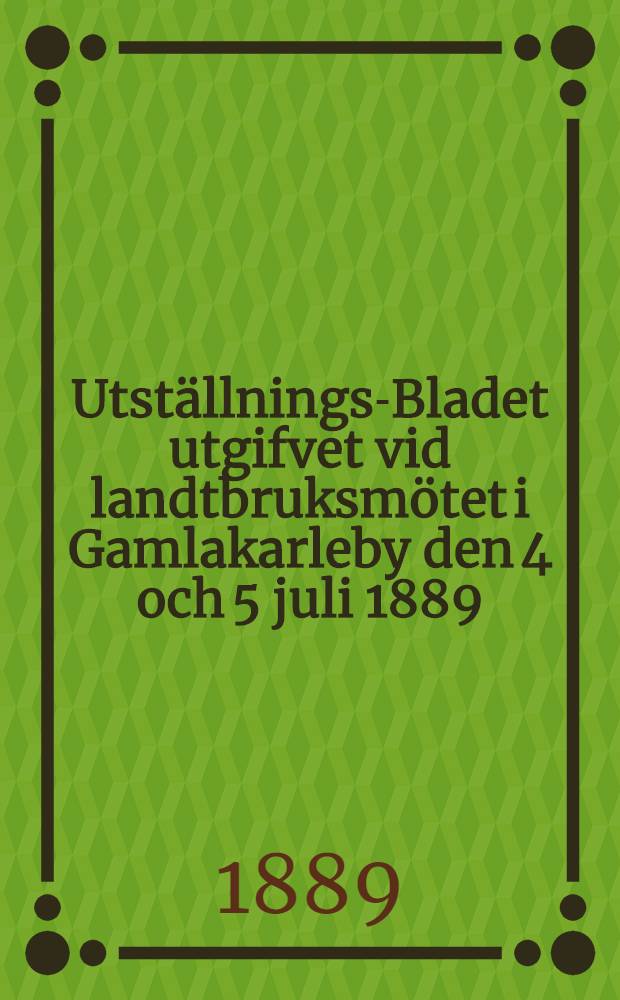 Utställnings-Bladet utgifvet vid landtbruksmötet i Gamlakarleby den 4 och 5 juli 1889
