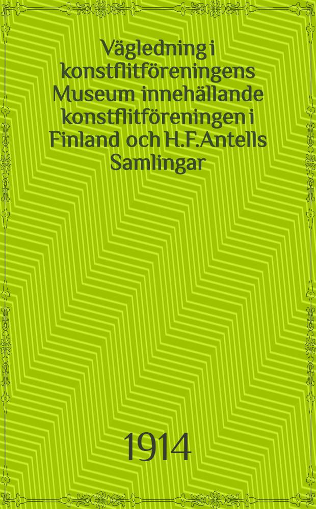 Vägledning i konstflitföreningens Museum innehällande konstflitföreningen i Finland och H.F.Antells Samlingar : Tillhöriga Konstslöjdalster