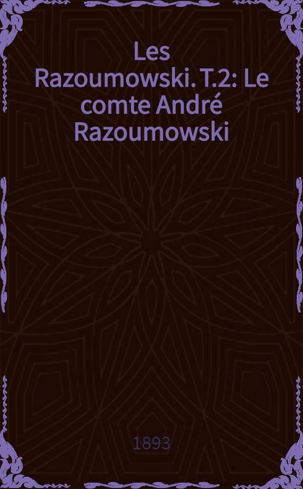 Les Razoumowski. T.2 : Le comte André Razoumowski