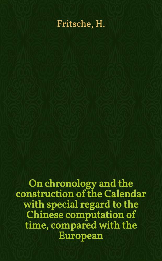 On chronology and the construction of the Calendar with special regard to the Chinese computation of time, compared with the European
