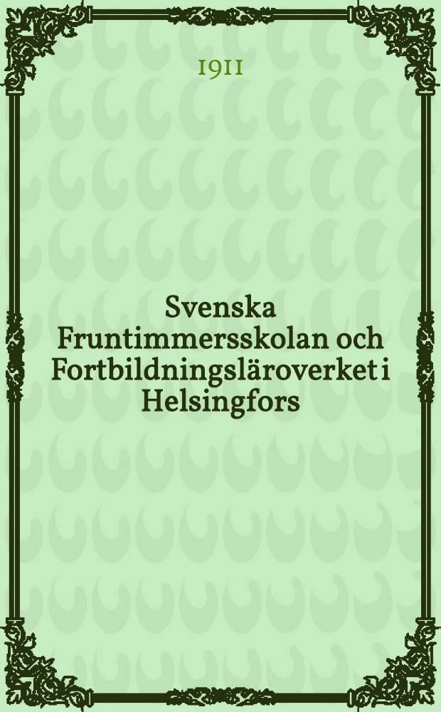 Svenska Fruntimmersskolan och Fortbildningsl&auml;roverket i Helsingfors : L&uuml;re&aring;ret 1910-1911