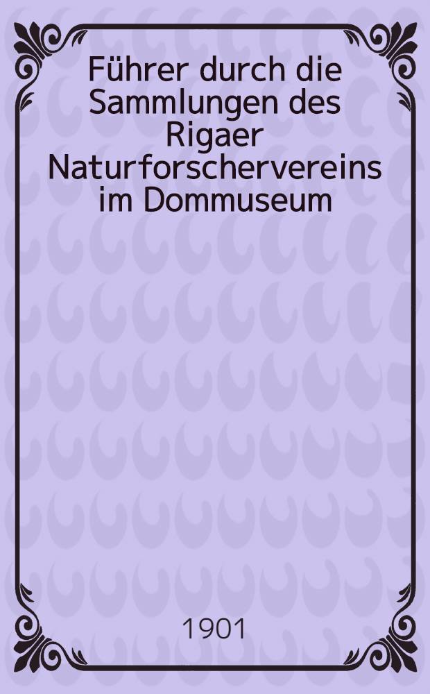 Führer durch die Sammlungen des Rigaer Naturforschervereins im Dommuseum