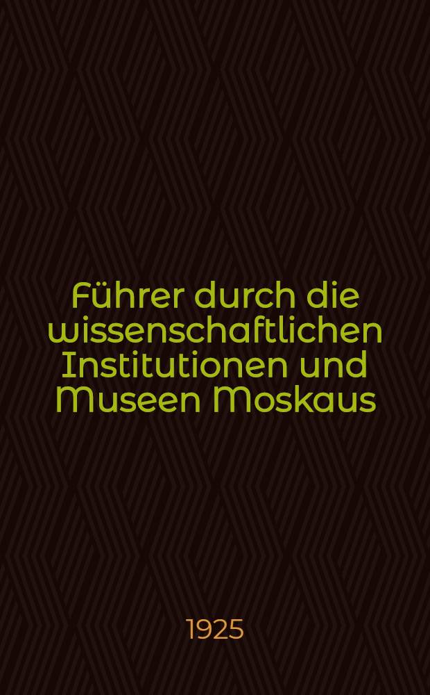 Führer durch die wissenschaftlichen Institutionen und Museen Moskaus