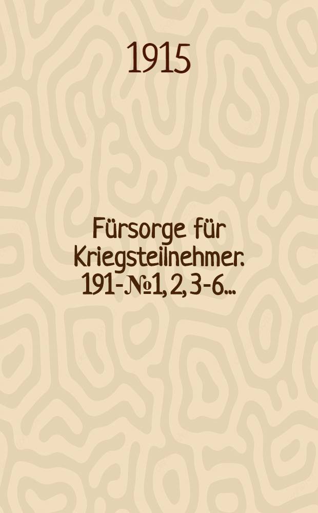 Fürsorge für Kriegsteilnehmer. 1915-№1, 2, 3-6...;1916-№1-4, 7-17 : Zentralorgan f.d. gesamte Kriegsbeteiligten-Fürsorge u. Wohlfahrtswesen