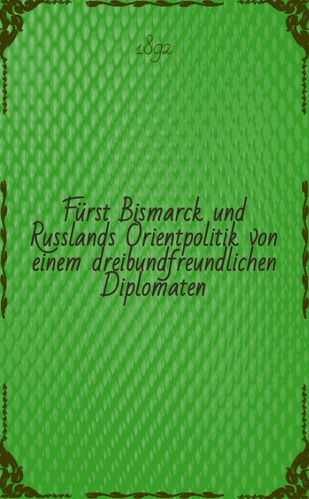 Fürst Bismarck und Russlands Orientpolitik von einem dreibundfreundlichen Diplomaten