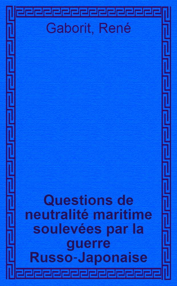Questions de neutralit&eacute; maritime soulev&eacute;es par la guerre Russo-Japonaise
