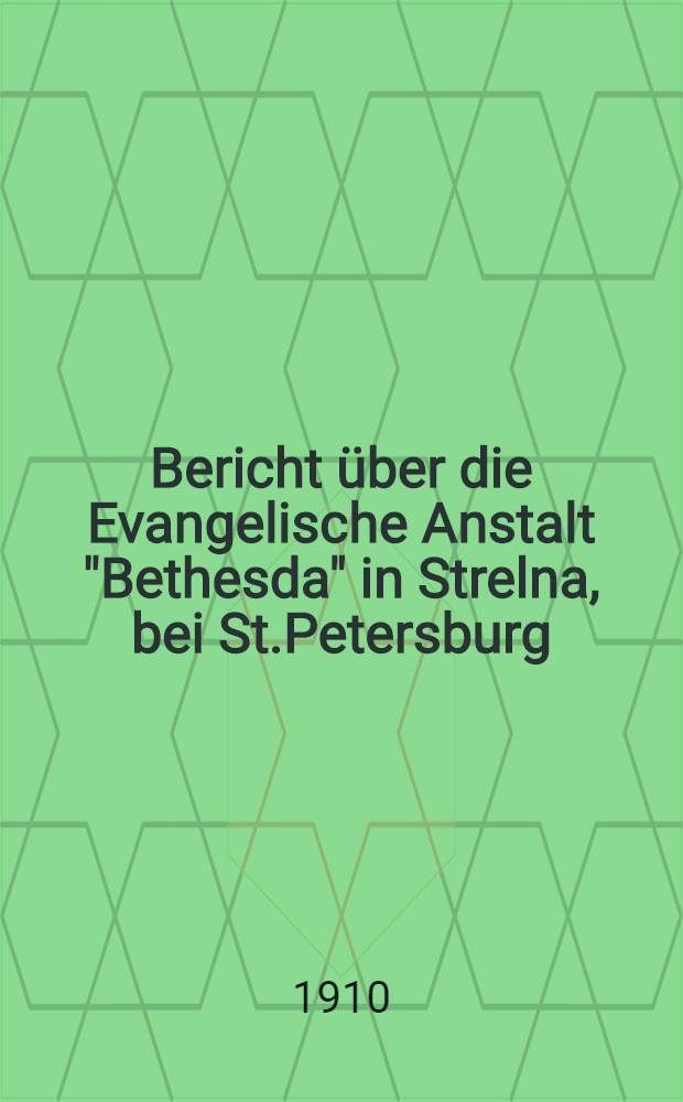 Bericht &uuml;ber die Evangelische Anstalt "Bethesda" in Strelna, bei St.Petersburg