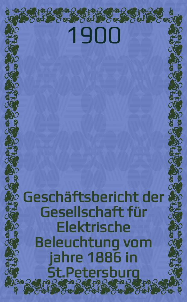 Gesch&auml;ftsbericht der Gesellschaft f&uuml;r Elektrische Beleuchtung vom jahre 1886 in St.Petersburg