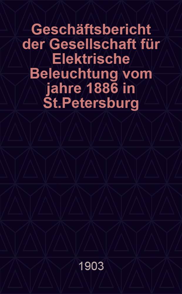 Gesch&auml;ftsbericht der Gesellschaft f&uuml;r Elektrische Beleuchtung vom jahre 1886 in St.Petersburg