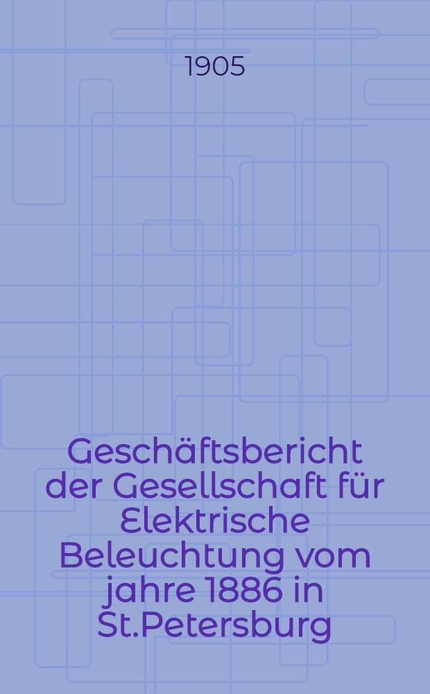 Gesch&auml;ftsbericht der Gesellschaft f&uuml;r Elektrische Beleuchtung vom jahre 1886 in St.Petersburg