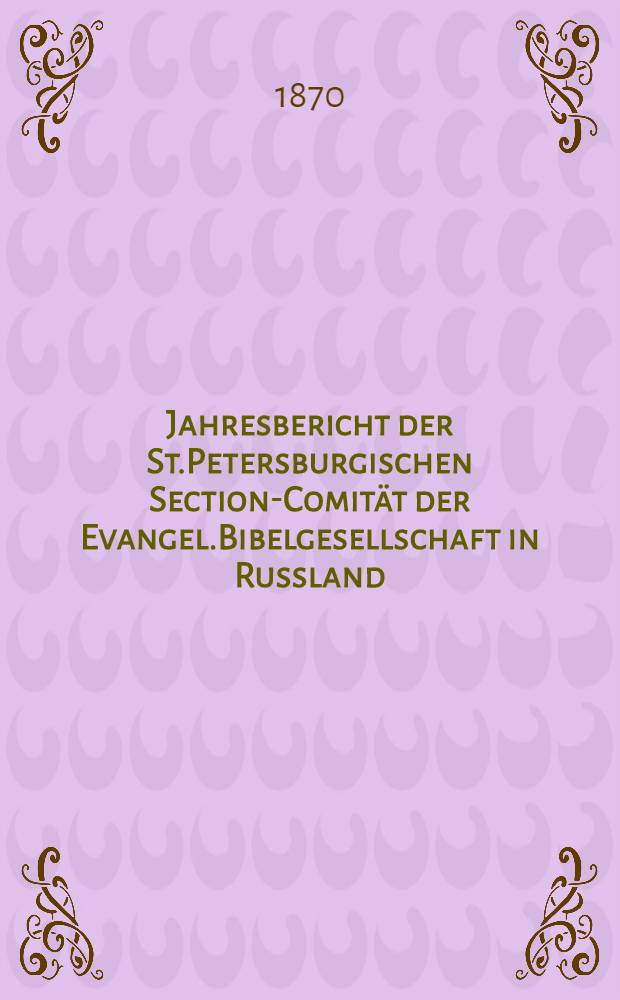 Jahresbericht der St.Petersburgischen Section-Comit&auml;t der Evangel.Bibelgesellschaft in Russland