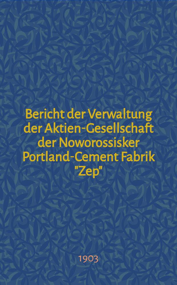 Bericht der Verwaltung der Aktien-Gesellschaft der Noworossisker Portland-Cement Fabrik "Zep"