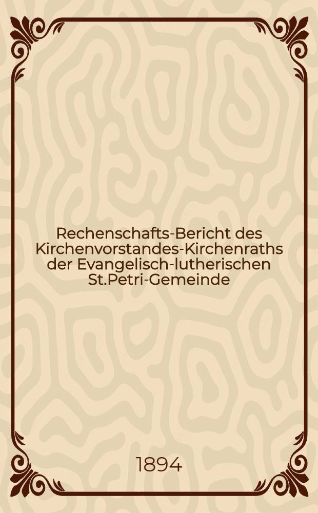 Rechenschafts-Bericht des Kirchenvorstandes-Kirchenraths der Evangelisch-lutherischen St.Petri-Gemeinde