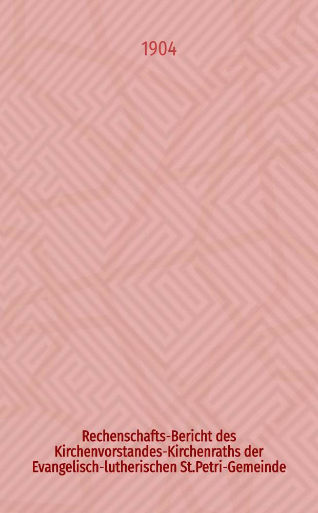 Rechenschafts-Bericht des Kirchenvorstandes-Kirchenraths der Evangelisch-lutherischen St.Petri-Gemeinde