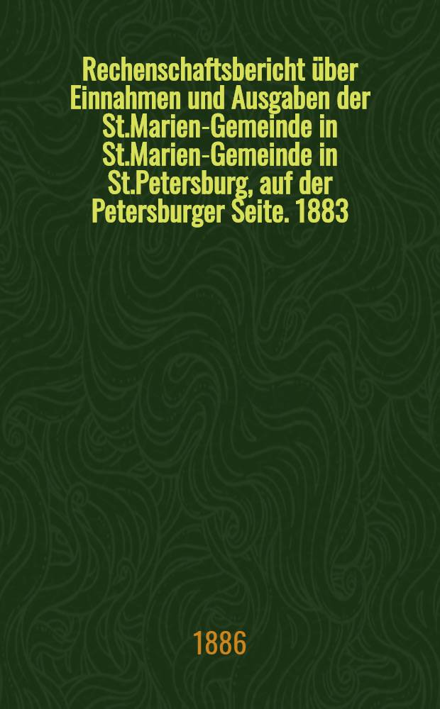 Rechenschaftsbericht über Einnahmen und Ausgaben der St.Marien-Gemeinde in St.Marien-Gemeinde in St.Petersburg, auf der Petersburger Seite. 1883/1885