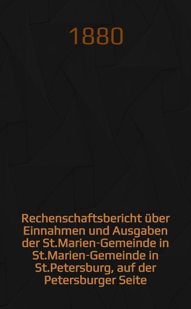 Rechenschaftsbericht &uuml;ber Einnahmen und Ausgaben der St.Marien-Gemeinde in St.Marien-Gemeinde in St.Petersburg, auf der Petersburger Seite