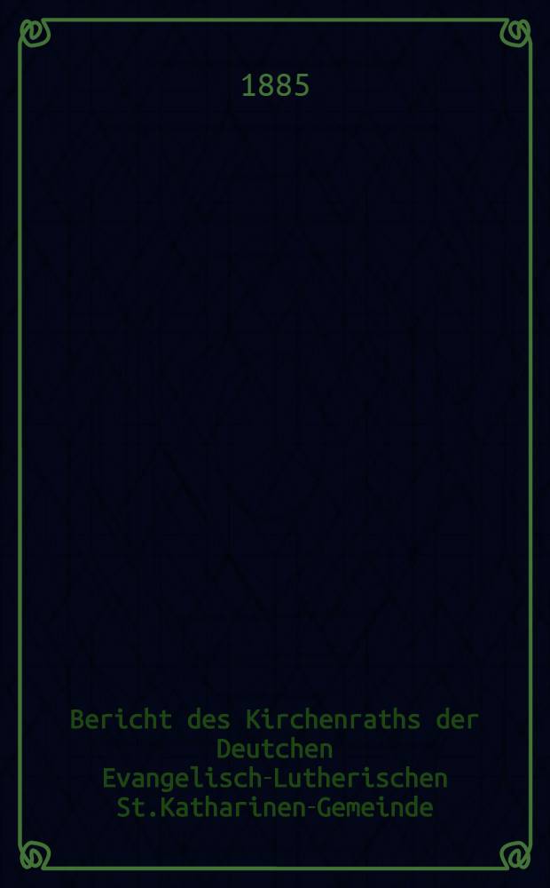 Bericht des Kirchenraths der Deutchen Evangelisch-Lutherischen St.Katharinen-Gemeinde