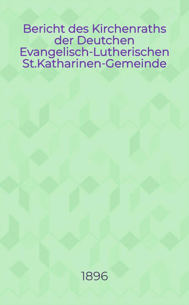 Bericht des Kirchenraths der Deutchen Evangelisch-Lutherischen St.Katharinen-Gemeinde