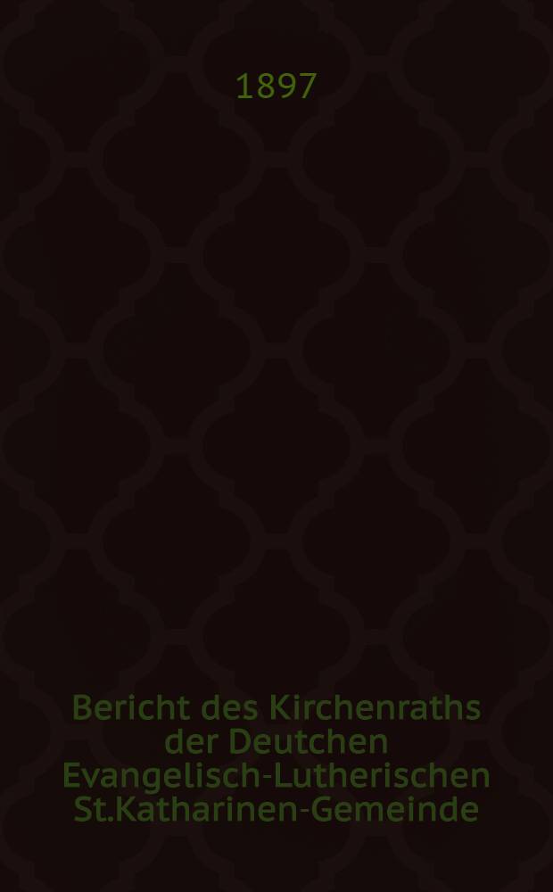 Bericht des Kirchenraths der Deutchen Evangelisch-Lutherischen St.Katharinen-Gemeinde