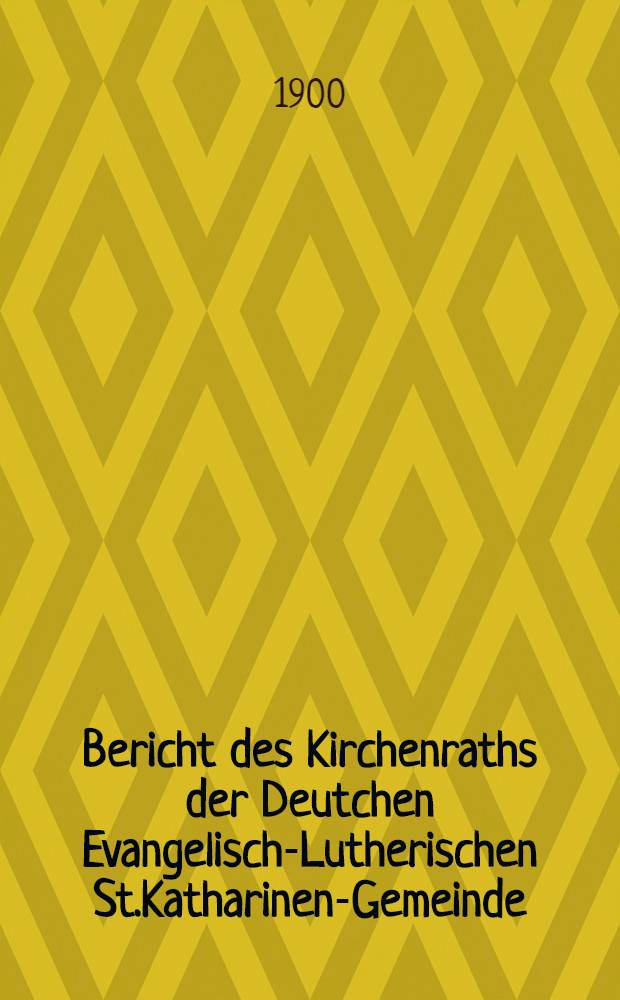 Bericht des Kirchenraths der Deutchen Evangelisch-Lutherischen St.Katharinen-Gemeinde