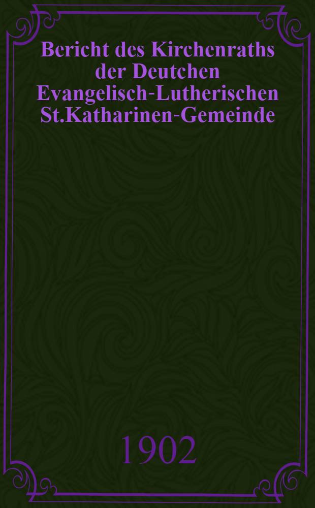 Bericht des Kirchenraths der Deutchen Evangelisch-Lutherischen St.Katharinen-Gemeinde