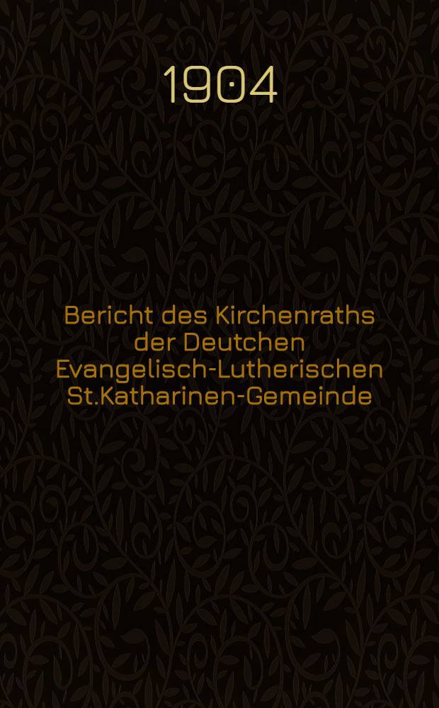 Bericht des Kirchenraths der Deutchen Evangelisch-Lutherischen St.Katharinen-Gemeinde