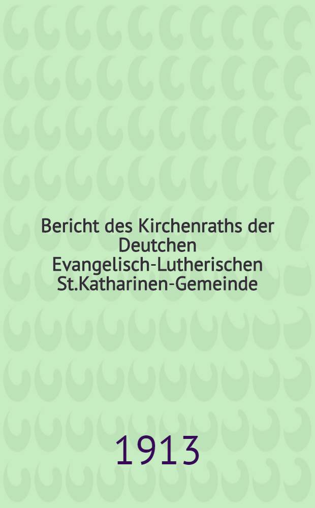 Bericht des Kirchenraths der Deutchen Evangelisch-Lutherischen St.Katharinen-Gemeinde