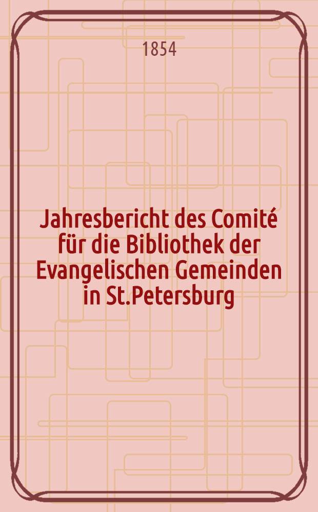Jahresbericht des Comité für die Bibliothek der Evangelischen Gemeinden in St.Petersburg