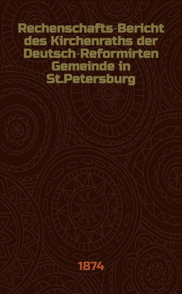 Rechenschafts-Bericht des Kirchenraths der Deutsch-Reformirten Gemeinde in St.Petersburg