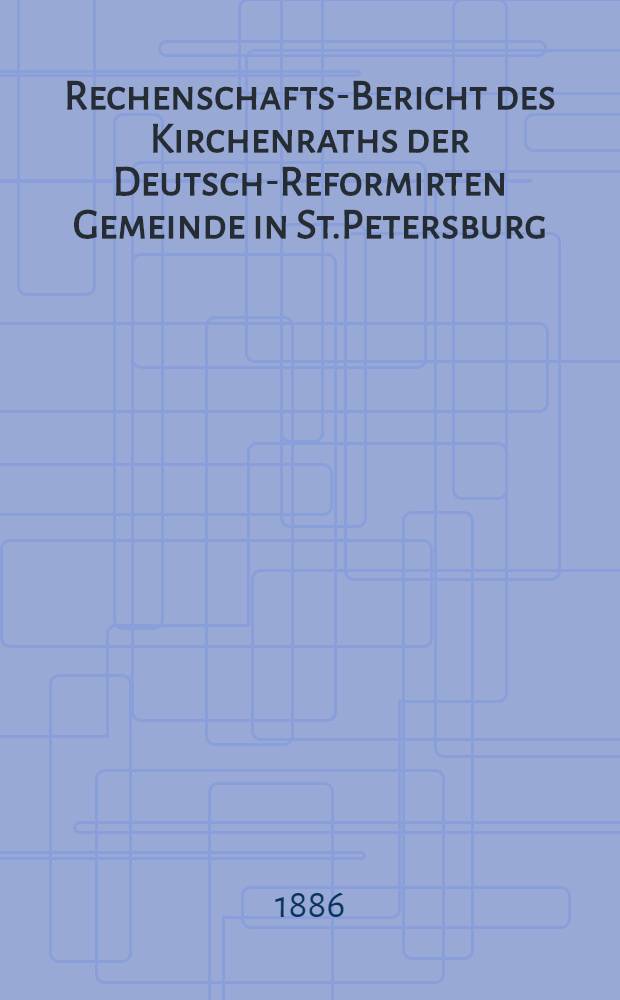 Rechenschafts-Bericht des Kirchenraths der Deutsch-Reformirten Gemeinde in St.Petersburg