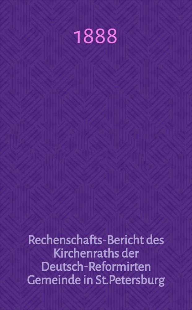 Rechenschafts-Bericht des Kirchenraths der Deutsch-Reformirten Gemeinde in St.Petersburg