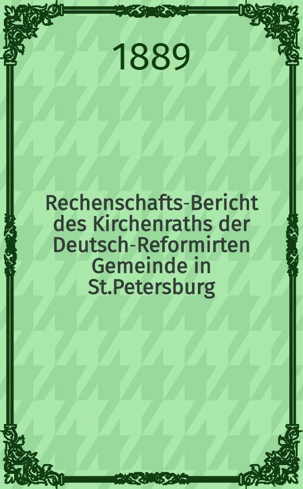 Rechenschafts-Bericht des Kirchenraths der Deutsch-Reformirten Gemeinde in St.Petersburg