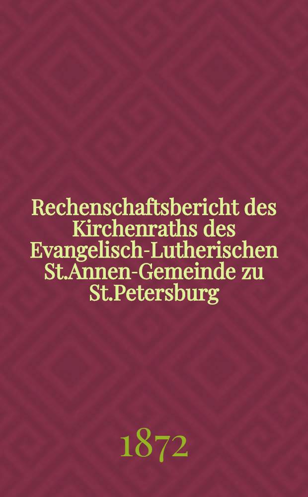 Rechenschaftsbericht des Kirchenraths des Evangelisch-Lutherischen St.Annen-Gemeinde zu St.Petersburg