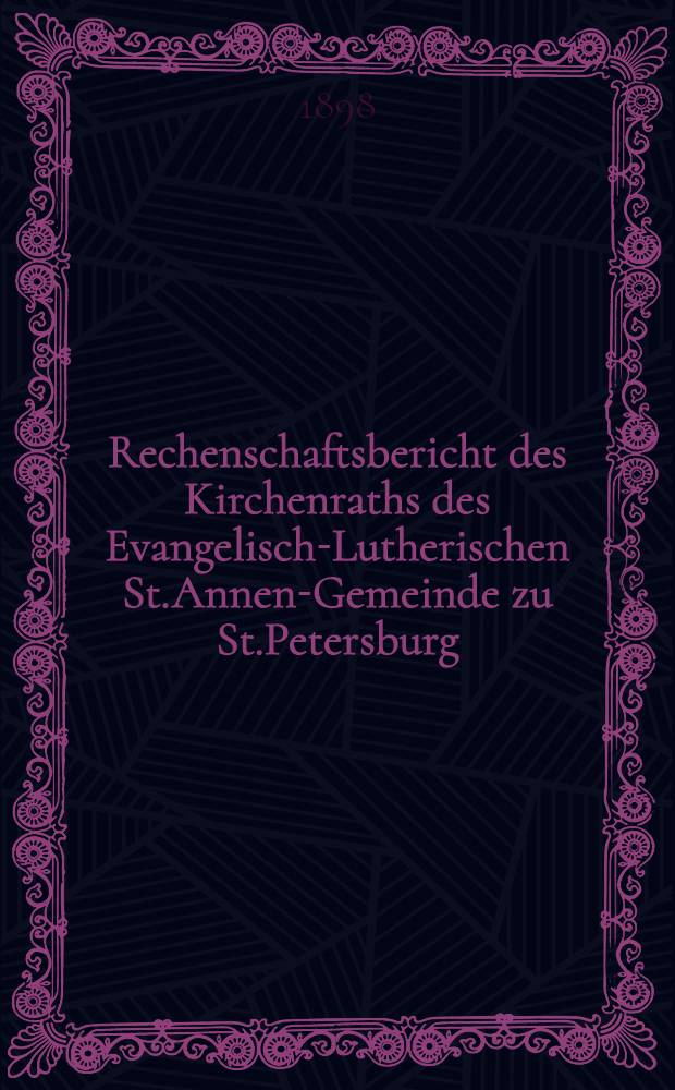 Rechenschaftsbericht des Kirchenraths des Evangelisch-Lutherischen St.Annen-Gemeinde zu St.Petersburg