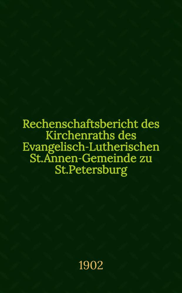Rechenschaftsbericht des Kirchenraths des Evangelisch-Lutherischen St.Annen-Gemeinde zu St.Petersburg