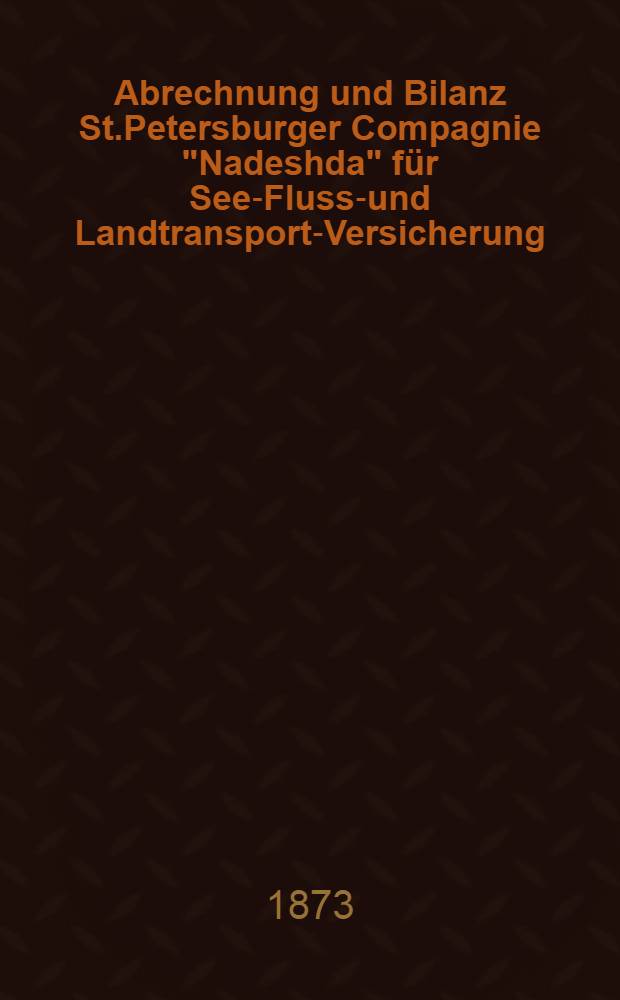 Abrechnung und Bilanz St.Petersburger Compagnie "Nadeshda" für See-Fluss-und Landtransport-Versicherung : Gütertransport und Versicherung gegen Feuer