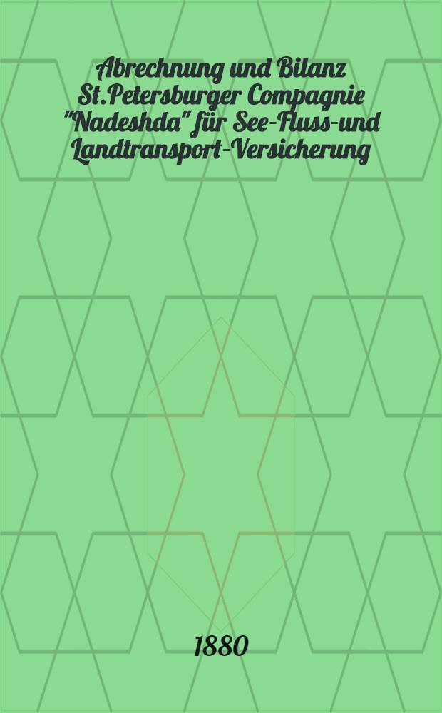 Abrechnung und Bilanz St.Petersburger Compagnie "Nadeshda" für See-Fluss-und Landtransport-Versicherung : Gütertransport und Versicherung gegen Feuer