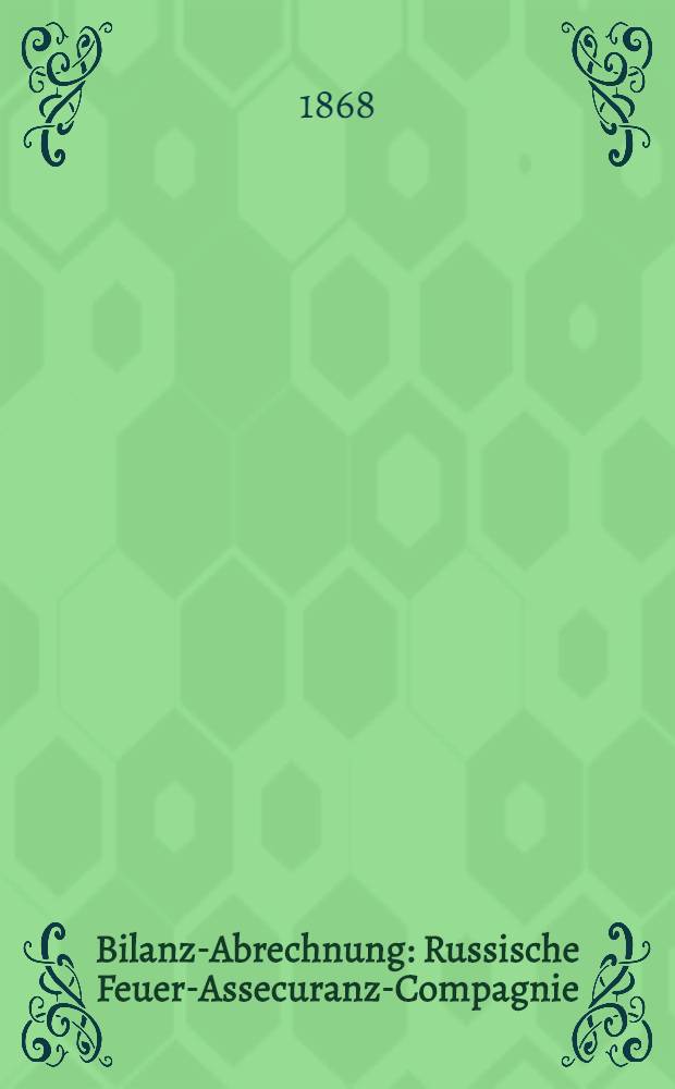 Bilanz-Abrechnung : Russische Feuer-Assecuranz-Compagnie (gegr&uuml;ndet im Jahre 1827)